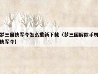 梦三国统军令怎么重新下载（梦三国解除手机统军令）