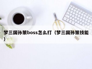 梦三国孙策boss怎么打（梦三国孙策技能）