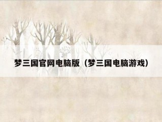 梦三国官网电脑版（梦三国电脑游戏）