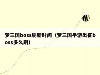 梦三国boss刷新时间（梦三国手游出征boss多久刷）