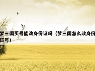 梦三国买号能改身份证吗（梦三国怎么改身份证号）