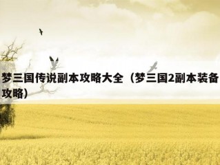 梦三国传说副本攻略大全（梦三国2副本装备攻略）