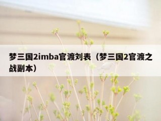 梦三国2imba官渡刘表（梦三国2官渡之战副本）