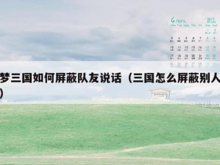 梦三国如何屏蔽队友说话（三国怎么屏蔽别人）