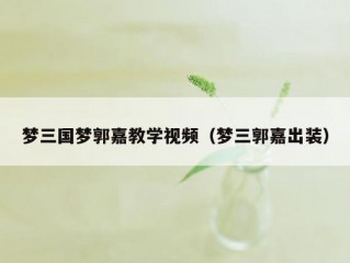 梦三国梦郭嘉教学视频（梦三郭嘉出装）