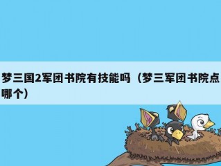 梦三国2军团书院有技能吗（梦三军团书院点哪个）