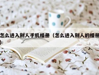 怎么进入别人手机相册（怎么进入别人的相册）