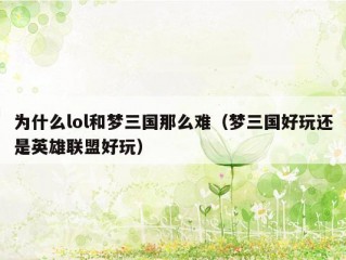 为什么lol和梦三国那么难（梦三国好玩还是英雄联盟好玩）