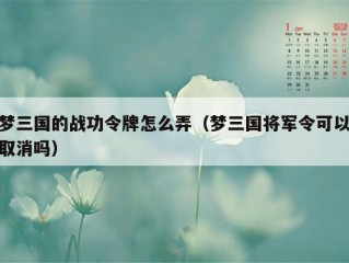 梦三国的战功令牌怎么弄（梦三国将军令可以取消吗）