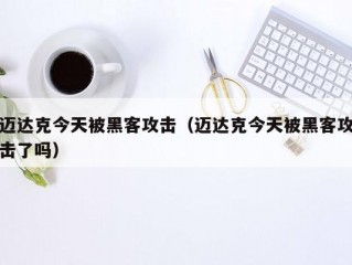 迈达克今天被黑客攻击（迈达克今天被黑客攻击了吗）