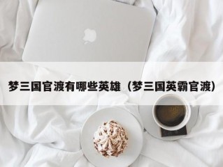 梦三国官渡有哪些英雄（梦三国英霸官渡）