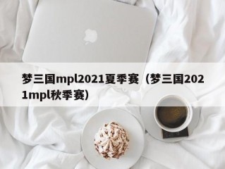 梦三国mpl2021夏季赛（梦三国2021mpl秋季赛）