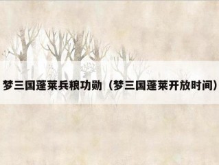 梦三国蓬莱兵粮功勋（梦三国蓬莱开放时间）