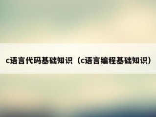 c语言代码基础知识（c语言编程基础知识）