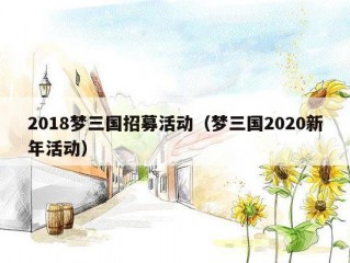 2018梦三国招募活动（梦三国2020新年活动）