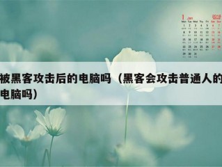 被黑客攻击后的电脑吗（黑客会攻击普通人的电脑吗）