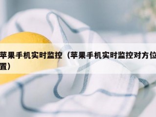 苹果手机实时监控（苹果手机实时监控对方位置）