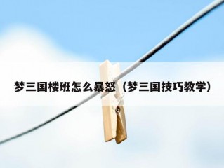 梦三国楼班怎么暴怒（梦三国技巧教学）