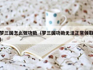 梦三国怎么做功勋（梦三国功勋无法正常领取）