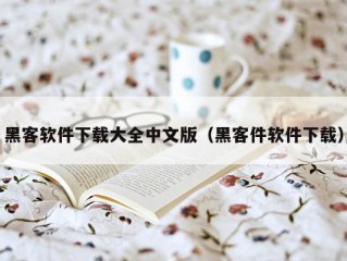 黑客软件下载大全中文版（黑客件软件下载）