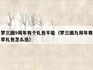 梦三国9周年有个礼包不能（梦三国九周年尊享礼包怎么选）