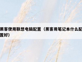 黑客使用联想电脑配置（黑客用笔记本什么配置好）