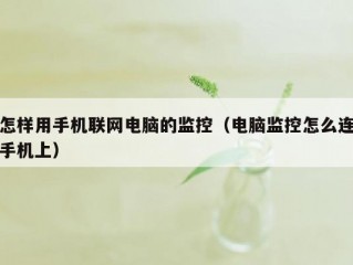 怎样用手机联网电脑的监控（电脑监控怎么连手机上）