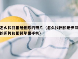 怎么找回相册删除的照片（怎么找回相册删除的照片和视频苹果手机）