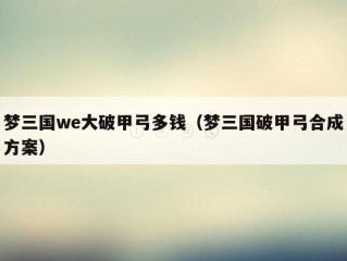 梦三国we大破甲弓多钱（梦三国破甲弓合成方案）