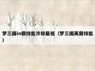 梦三国in霸技能冷却最低（梦三国英霸技能）