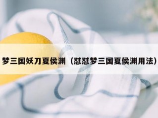 梦三国妖刀夏侯渊（怼怼梦三国夏侯渊用法）