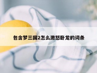 包含梦三国2怎么激怒卧龙的词条