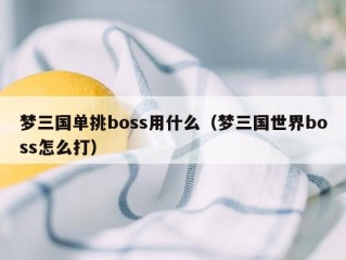 梦三国单挑boss用什么（梦三国世界boss怎么打）