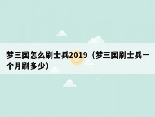 梦三国怎么刷士兵2019（梦三国刷士兵一个月刷多少）