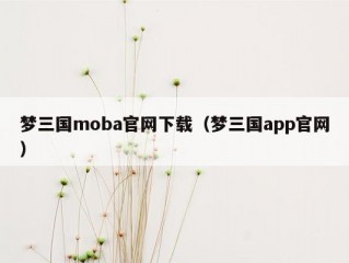 梦三国moba官网下载（梦三国app官网）