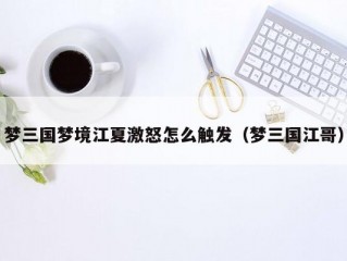 梦三国梦境江夏激怒怎么触发（梦三国江哥）