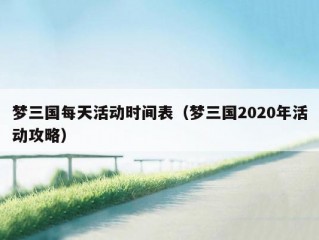 梦三国每天活动时间表（梦三国2020年活动攻略）