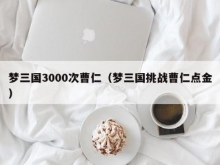 梦三国3000次曹仁（梦三国挑战曹仁点金）