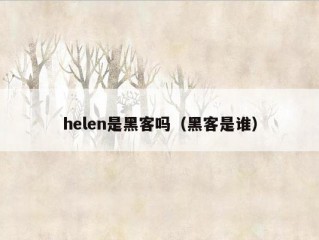 helen是黑客吗（黑客是谁）