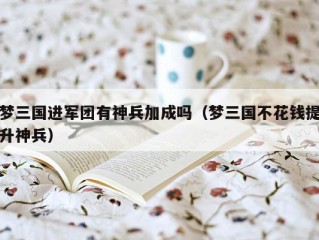 梦三国进军团有神兵加成吗（梦三国不花钱提升神兵）