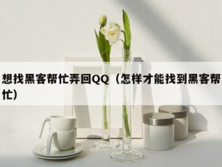 想找黑客帮忙弄回QQ（怎样才能找到黑客帮忙）