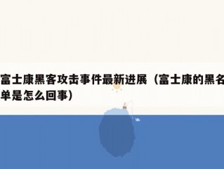 富士康黑客攻击事件最新进展（富士康的黑名单是怎么回事）