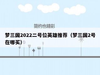 梦三国2022二号位英雄推荐（梦三国2号在哪买）