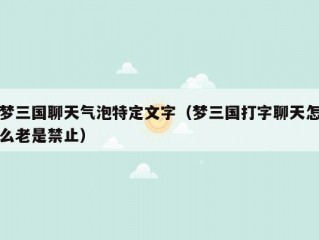 梦三国聊天气泡特定文字（梦三国打字聊天怎么老是禁止）