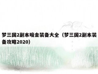 梦三国2副本暗金装备大全（梦三国2副本装备攻略2020）