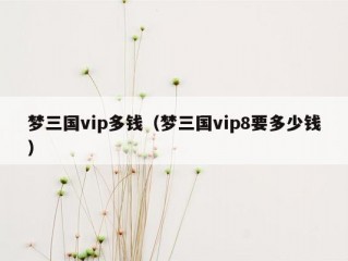 梦三国vip多钱（梦三国vip8要多少钱）