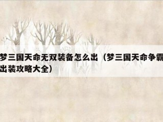 梦三国天命无双装备怎么出（梦三国天命争霸出装攻略大全）