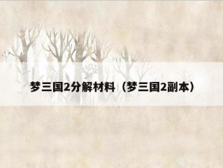 梦三国2分解材料（梦三国2副本）