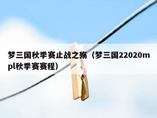 梦三国秋季赛止战之殇（梦三国22020mpl秋季赛赛程）