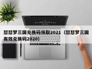 怼怼梦三国兑换码领取2021（怼怼梦三国有效兑换码2020）